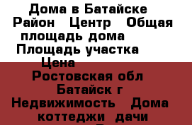 Дома в Батайске › Район ­ Центр › Общая площадь дома ­ 120 › Площадь участка ­ 2 › Цена ­ 3 500 000 - Ростовская обл., Батайск г. Недвижимость » Дома, коттеджи, дачи продажа   . Ростовская обл.,Батайск г.